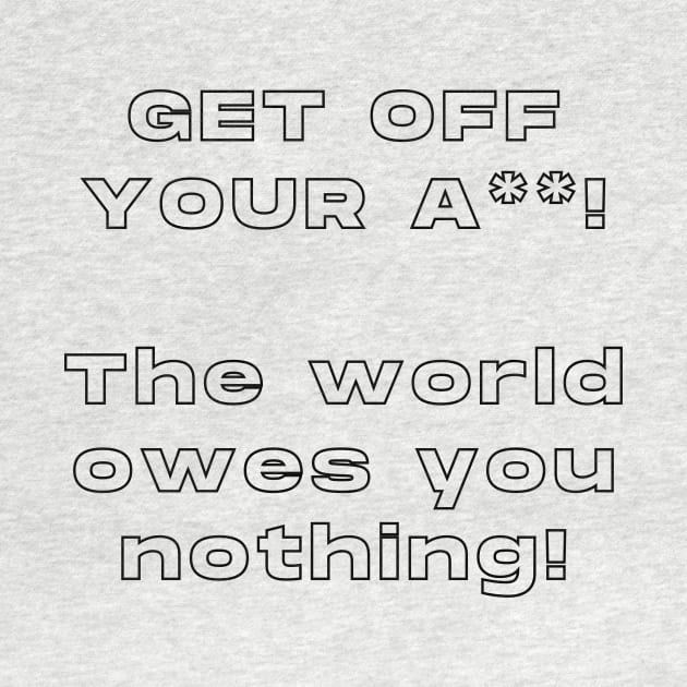 Get Off Your ASS! The World Owes You Nothing ! by TheMugzzShop